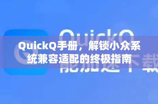QuickQ手册，解锁小众系统兼容适配的终极指南