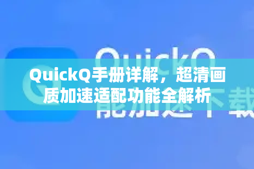 QuickQ手册详解，超清画质加速适配功能全解析