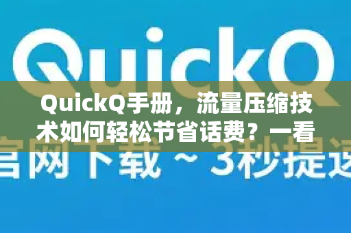 QuickQ手册，流量压缩技术如何轻松节省话费？一看就懂的全攻略