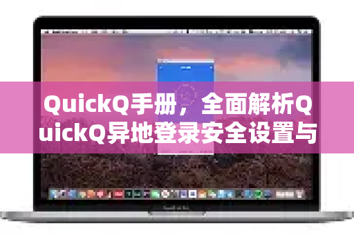 QuickQ手册，全面解析QuickQ异地登录安全设置与防护指南