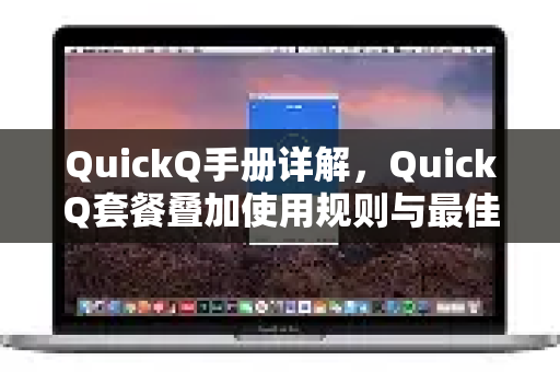 QuickQ手册详解，QuickQ套餐叠加使用规则与最佳实践