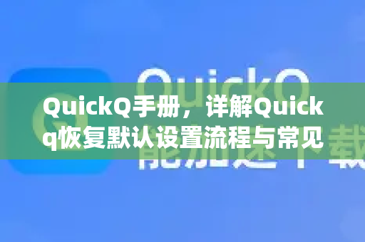 QuickQ手册，详解Quickq恢复默认设置流程与常见问题解答