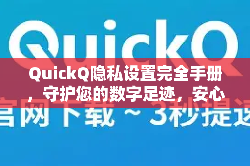 QuickQ隐私设置完全手册，守护您的数字足迹，安心畅游网络-第1张图片-QuickQ客户端官网 - 享免费VPN高速体验
