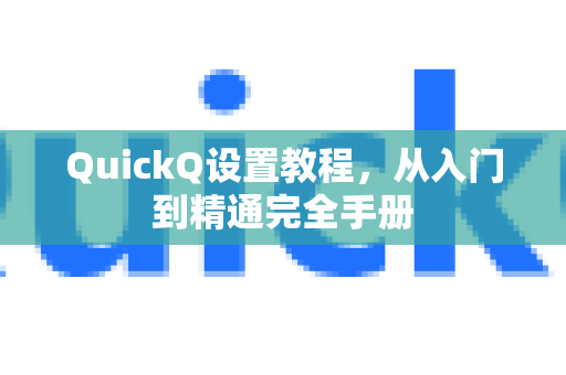 QuickQ设置教程，从入门到精通完全手册-第1张图片-QuickQ客户端官网 - 享免费VPN高速体验