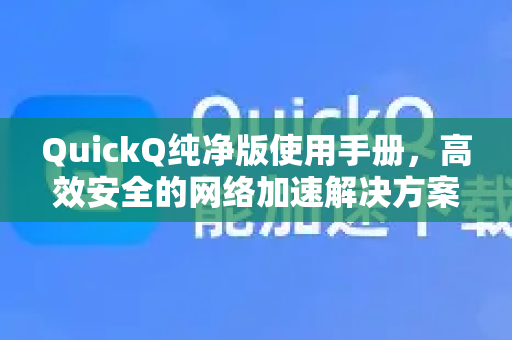 QuickQ纯净版使用手册，高效安全的网络加速解决方案-第1张图片-QuickQ客户端官网 - 享免费VPN高速体验
