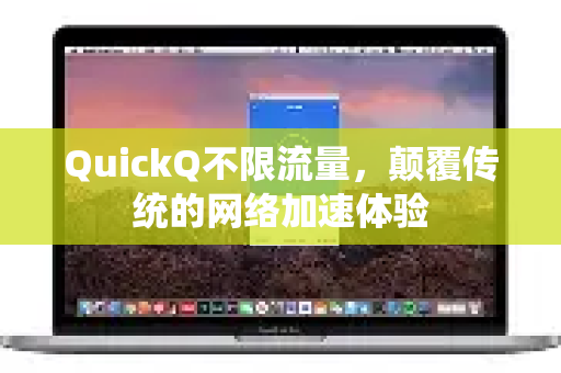 QuickQ不限流量，颠覆传统的网络加速体验