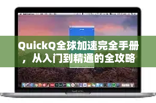 QuickQ全球加速完全手册，从入门到精通的全攻略-第1张图片-QuickQ客户端官网 - 享免费VPN高速体验