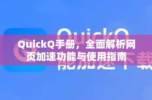 QuickQ手册，全面解析网页加速功能与使用指南