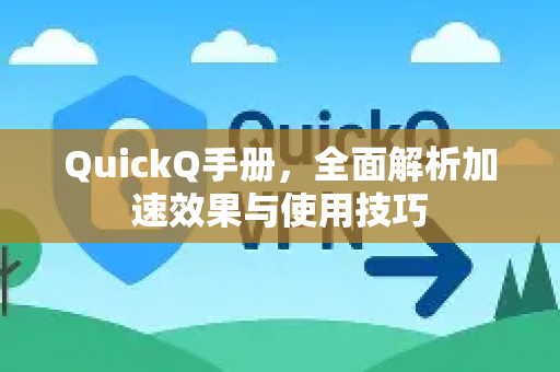 QuickQ手册，全面解析加速效果与使用技巧