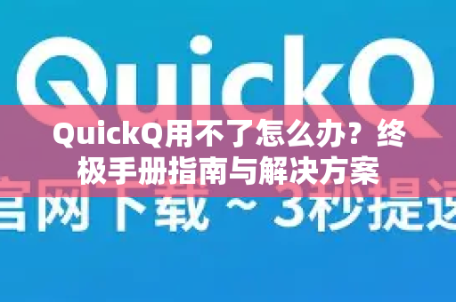 QuickQ用不了怎么办？终极手册指南与解决方案