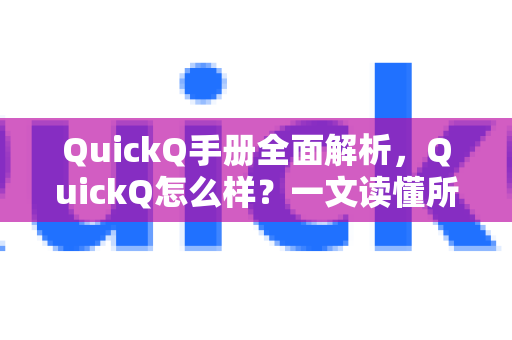 QuickQ手册全面解析，QuickQ怎么样？一文读懂所有核心要点