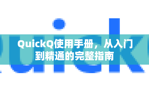 QuickQ使用手册，从入门到精通的完整指南