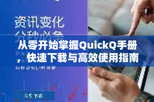 从零开始掌握QuickQ手册，快速下载与高效使用指南