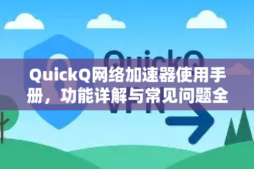 QuickQ网络加速器使用手册，功能详解与常见问题全攻略
