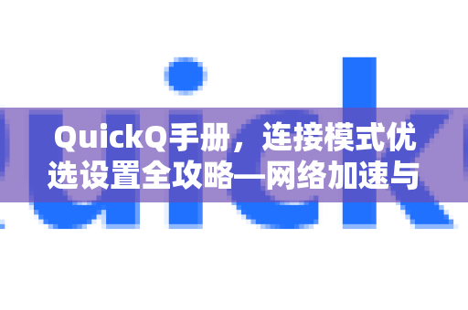 QuickQ手册，连接模式优选设置全攻略—网络加速与稳定性的核心秘籍
