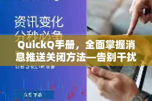 QuickQ手册，全面掌握消息推送关闭方法—告别干扰，高效工作