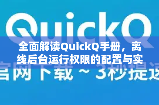 全面解读QuickQ手册，离线后台运行权限的配置与实战技巧