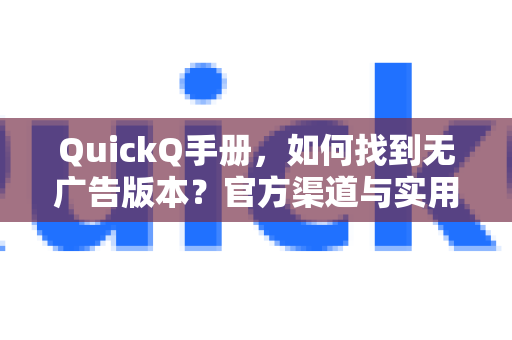 QuickQ手册，如何找到无广告版本？官方渠道与实用技巧