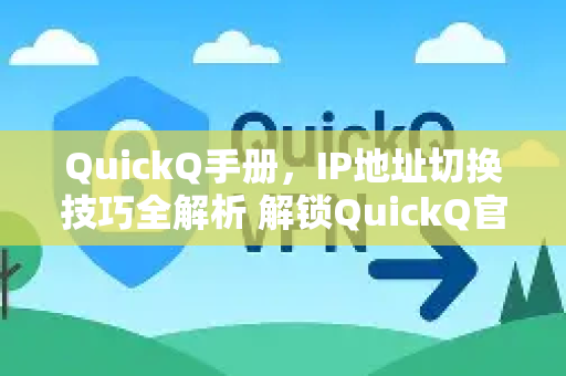 QuickQ手册，IP地址切换技巧全解析 解锁QuickQ官网隐藏功能