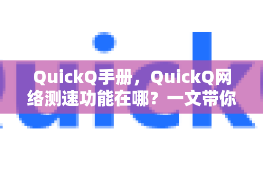 QuickQ手册，QuickQ网络测速功能在哪？一文带你快速定位与使用