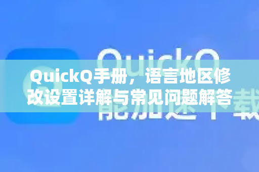 QuickQ手册，语言地区修改设置详解与常见问题解答