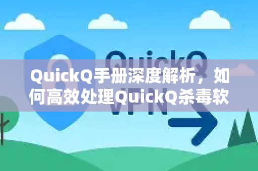 QuickQ手册深度解析，如何高效处理QuickQ杀毒软件误报问题