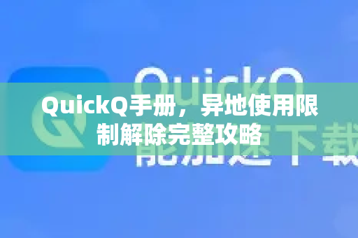 QuickQ手册，异地使用限制解除完整攻略