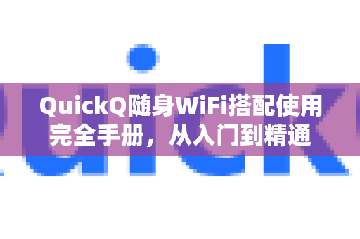 QuickQ随身WiFi搭配使用完全手册，从入门到精通