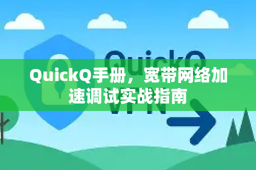 QuickQ手册，宽带网络加速调试实战指南