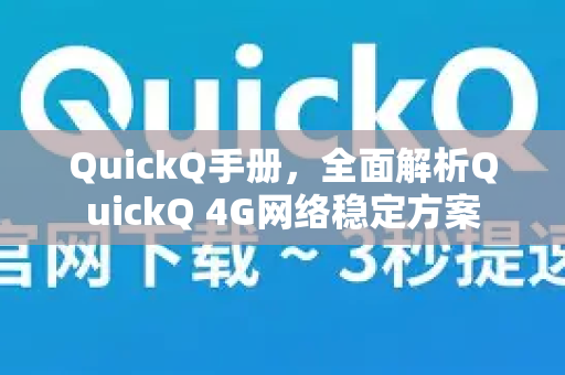 QuickQ手册，全面解析QuickQ 4G网络稳定方案