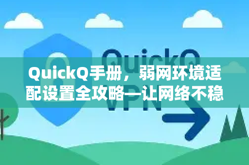 QuickQ手册，弱网环境适配设置全攻略—让网络不稳时也能流畅体验