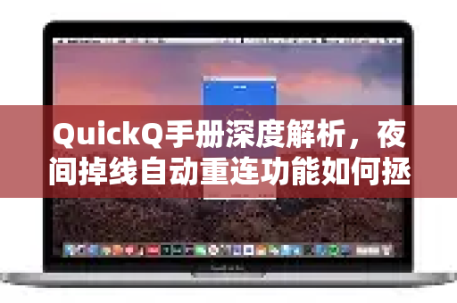 QuickQ手册深度解析，夜间掉线自动重连功能如何拯救你的网络体验