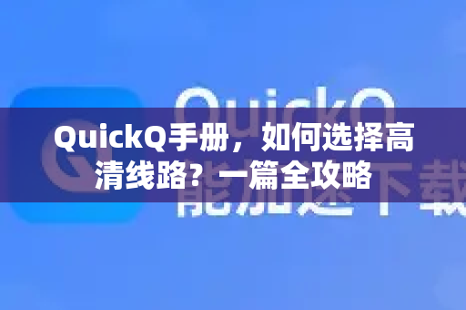 QuickQ手册，如何选择高清线路？一篇全攻略