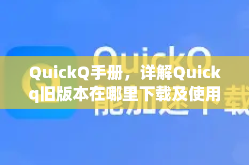 QuickQ手册，详解Quickq旧版本在哪里下载及使用指南
