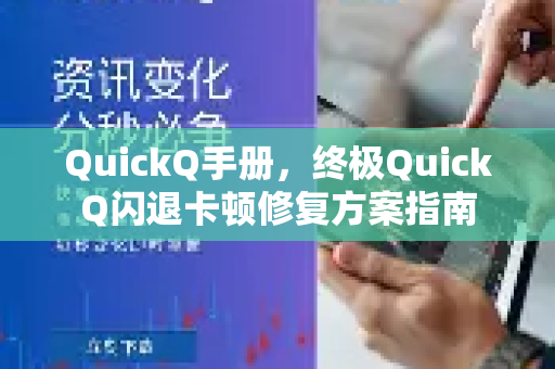 QuickQ手册，终极QuickQ闪退卡顿修复方案指南