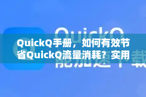 QuickQ手册，如何有效节省QuickQ流量消耗？实用技巧与问答