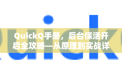 QuickQ手册，后台保活开启全攻略—从原理到实战详解
