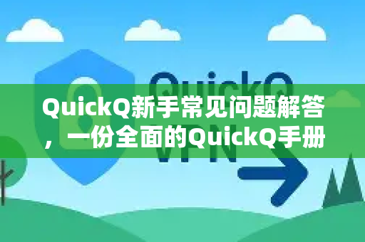 QuickQ新手常见问题解答，一份全面的QuickQ手册指南