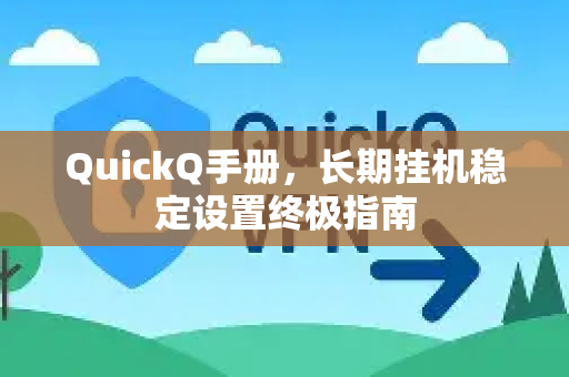 QuickQ手册，长期挂机稳定设置终极指南