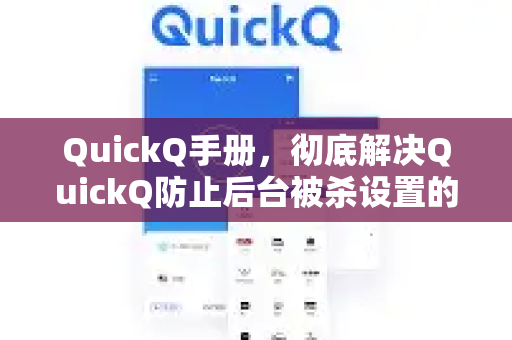 QuickQ手册，彻底解决QuickQ防止后台被杀设置的终极指南