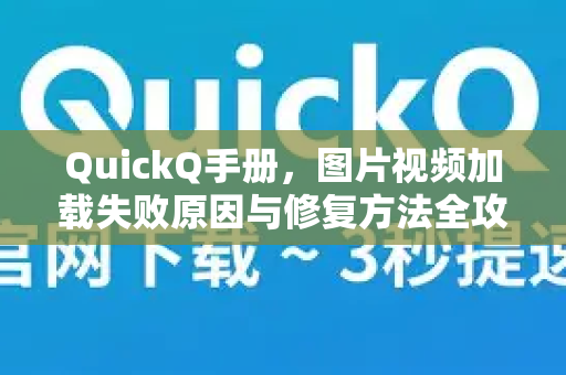 QuickQ手册，图片视频加载失败原因与修复方法全攻略