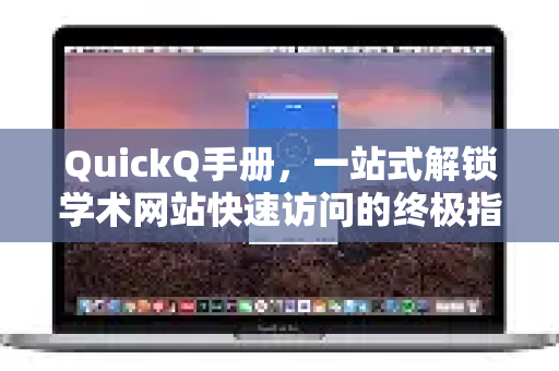 QuickQ手册，一站式解锁学术网站快速访问的终极指南