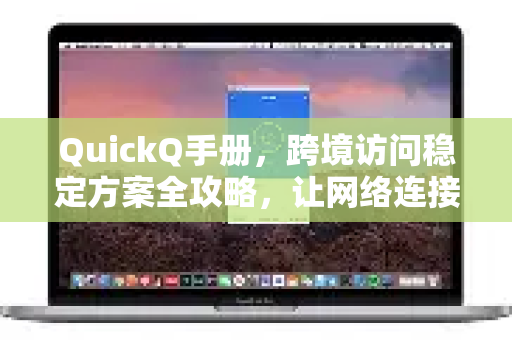 QuickQ手册，跨境访问稳定方案全攻略，让网络连接无国界