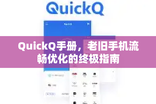 QuickQ手册，老旧手机流畅优化的终极指南