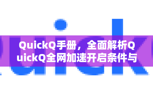 QuickQ手册，全面解析QuickQ全网加速开启条件与使用指南