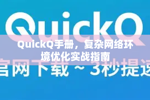 QuickQ手册，复杂网络环境优化实战指南