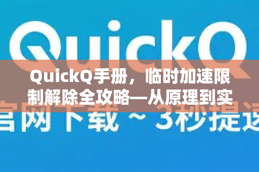 QuickQ手册，临时加速限制解除全攻略—从原理到实操的权威指南