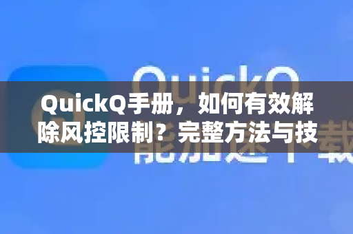 QuickQ手册，如何有效解除风控限制？完整方法与技巧