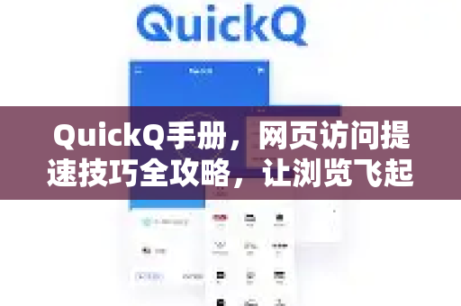 QuickQ手册，网页访问提速技巧全攻略，让浏览飞起来