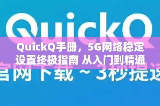 QuickQ手册，5G网络稳定设置终极指南 从入门到精通